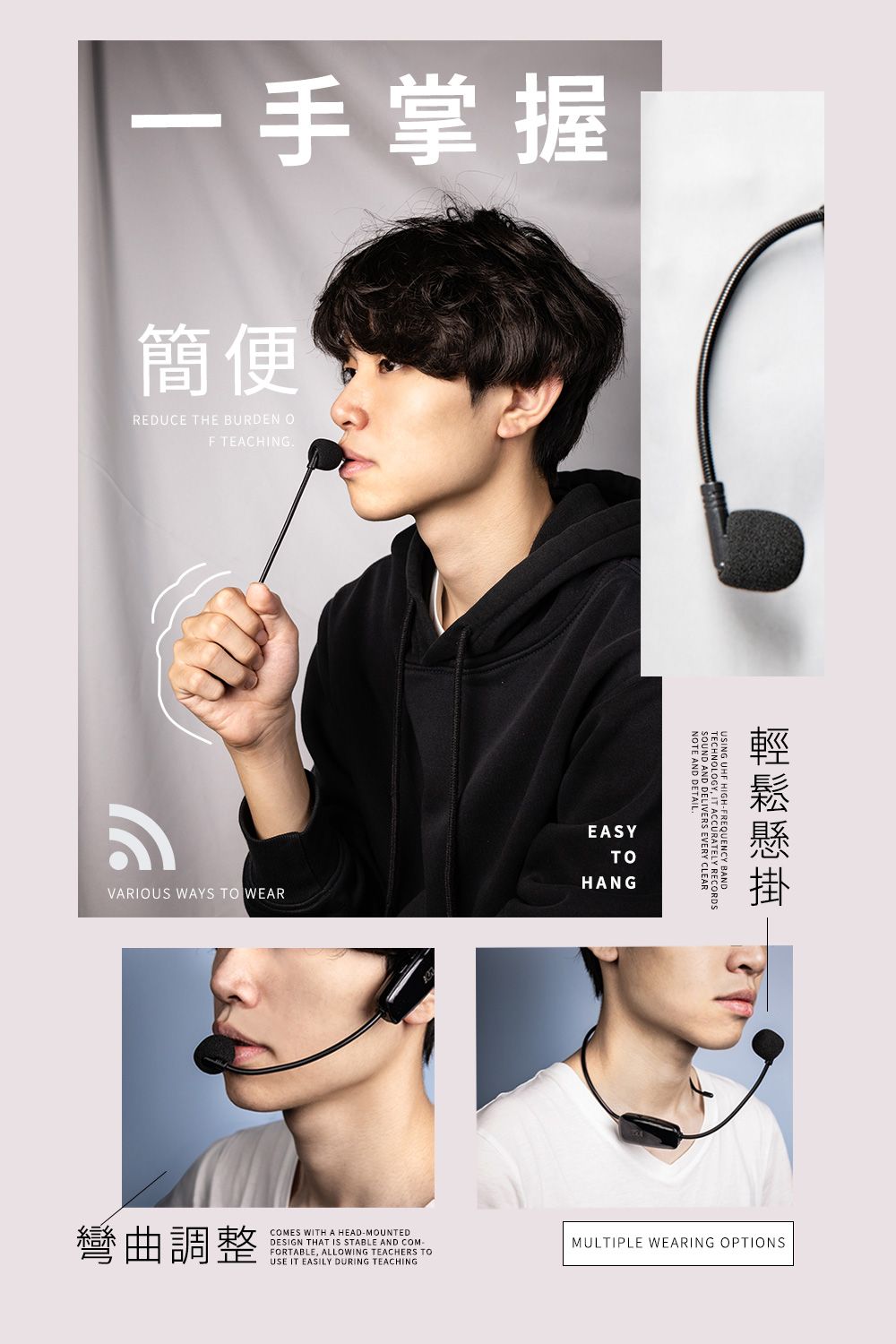 掌握簡便REDUCE THE BURDEN OF TEACHINGEASYNOTE  DETAIL. AND  EVERY CLEARUSING UHF HIGH- TOHANGVARIOUS WAYS TO WEAR彎曲調整COMES WITH A HEAD-MOUNTEDDESIGN THAT IS STABLE AND FORTABLE, ALLOWING TEACHERS TOUSE IT EASILY DURING TEACHINGMULTIPLE WEARING OPTIONS