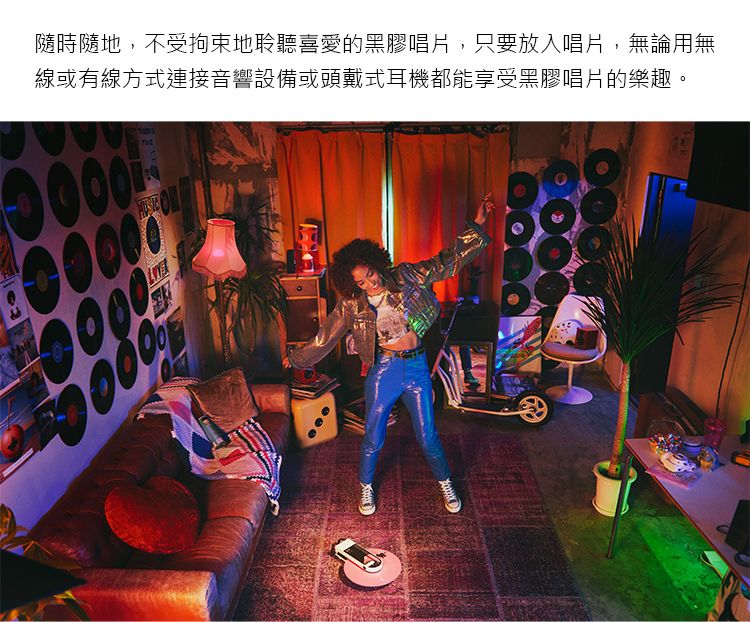隨時隨地,不受拘束地聆聽喜愛的黑膠唱片,只要放入唱片,無論用無線或有線方式連接音響設備或頭戴式耳機都能享受黑膠唱片的樂趣。