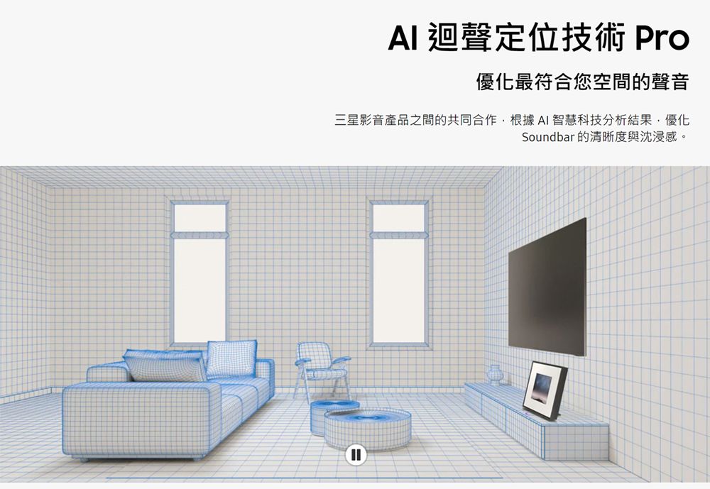 AI 迴聲定位技術 Pro優化最符合您空間的聲音三星影音產品之間的共同合作,根據AI智慧科技分析結果,優化Soundbar 的清晰度與沈浸感。