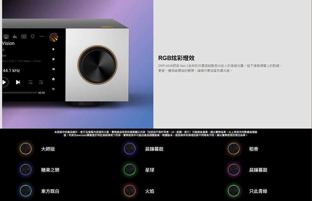 VisiononHz2ch 1 bit|44.1kHz00:00大師版RGB炫彩燈效DMP-A6大師版 Gen 2全新的音量旋鈕散發出迷人的漸變光。這不僅是視覺上的點綴更是一種情感價值的體現讓操作更加富有儀式感。本頁面中的產品圖片影片及內容僅作示意,實物產品效果和幕顯示內容(包括但不限於、配圖、影片)可能差異,請以實物為準。以上頁面中的數據為理論值,均來自eversolo實驗室於特定測試環境下所得,實際使用中可能因產品個體差異、軟體版本、使用條件和環境因素略有不同,請以實際使用的情況為準。糖果之戀晨鐘暮鼓星球稻香晨鐘暮鼓東方既白火焰只此青綠
