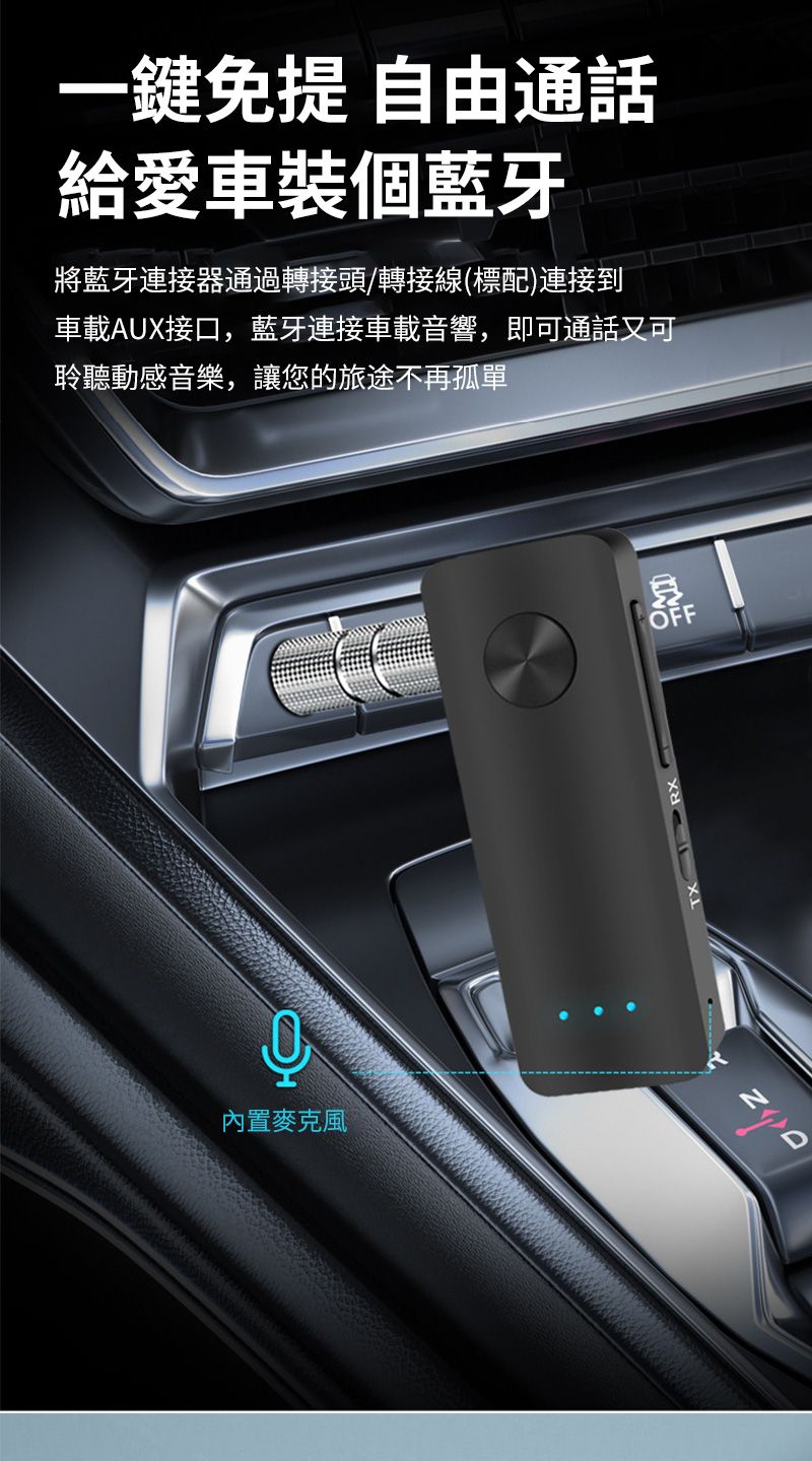 一鍵 自由通話給愛車裝個藍牙將藍牙連接器通過轉接頭/轉接線(標配)連接到車載AUX接口,藍牙連接車載音響,即可通話又可聆聽動感音樂,讓您的旅途不再孤單內置麥克風OFF