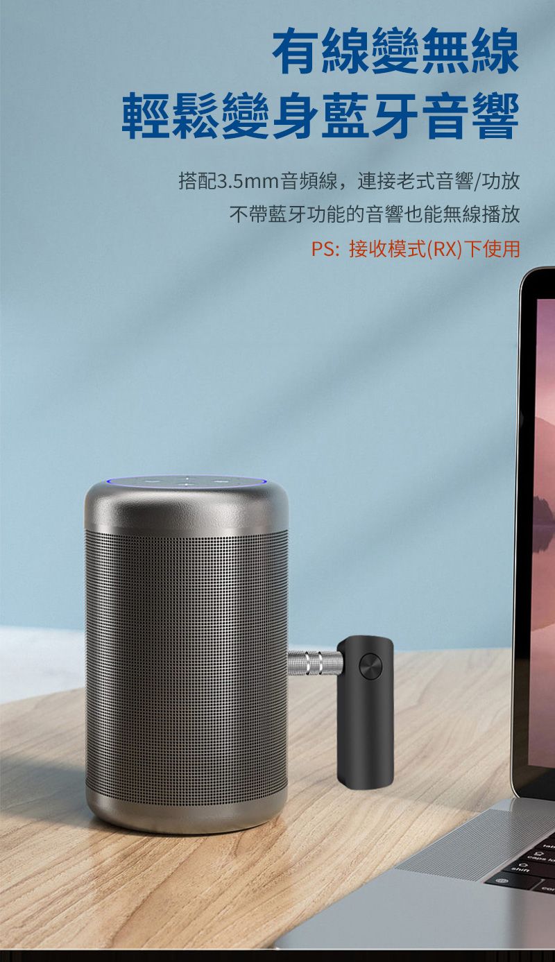 有線變無線輕鬆變身藍牙音響搭配3.5mm音頻線,連接老式音響/功放不帶藍牙功能的音響也能無線播放PS:接收模式(RX)下使用