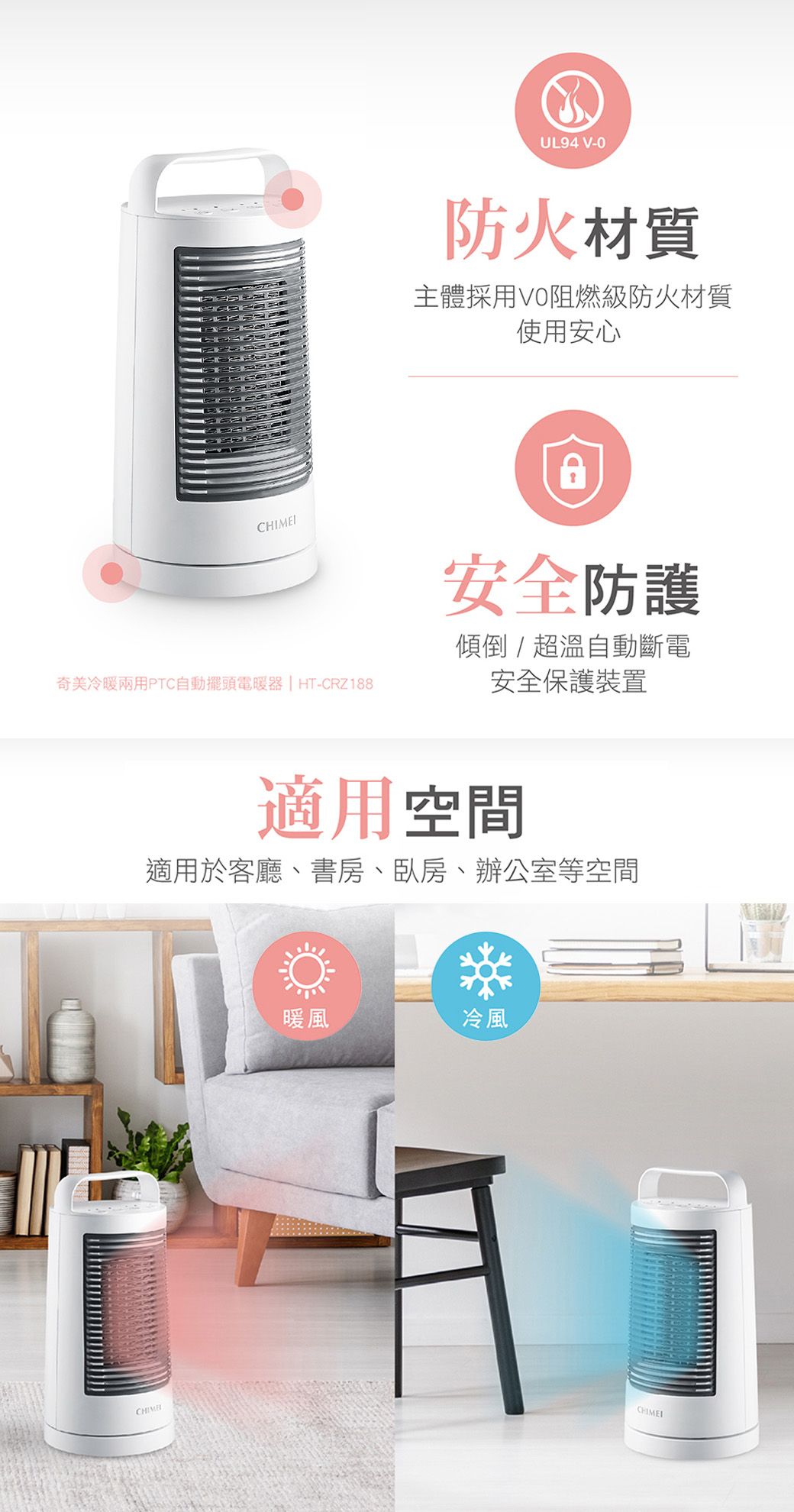 UL94 V-0防火材質主體採用阻燃級防火材質使用安心安全防護奇美冷暖兩用PTC自動擺頭電暖器 | HT-CRZ188傾倒/超溫自動斷電安全保護裝置適用空間適用於客廳、書房、臥房、辦公室等空間暖風冷風