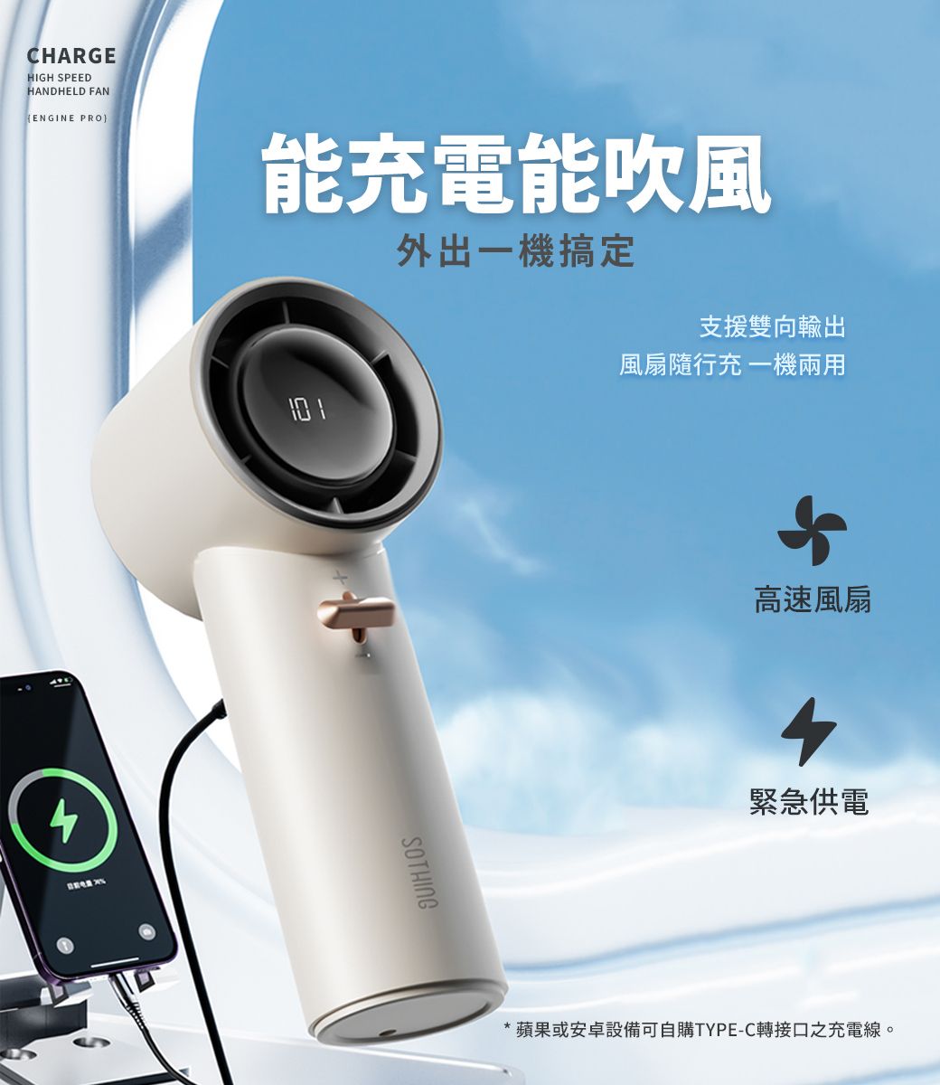 CHARGEHIGH SPEEDHANDHELD FANENGINE PRO能充電能吹風外出搞定支援雙向輸出4SOTHING風扇隨行充 一機兩用高速風扇4緊急供電蘋果或安卓設備可自購TYPE-C轉接口之充電線。