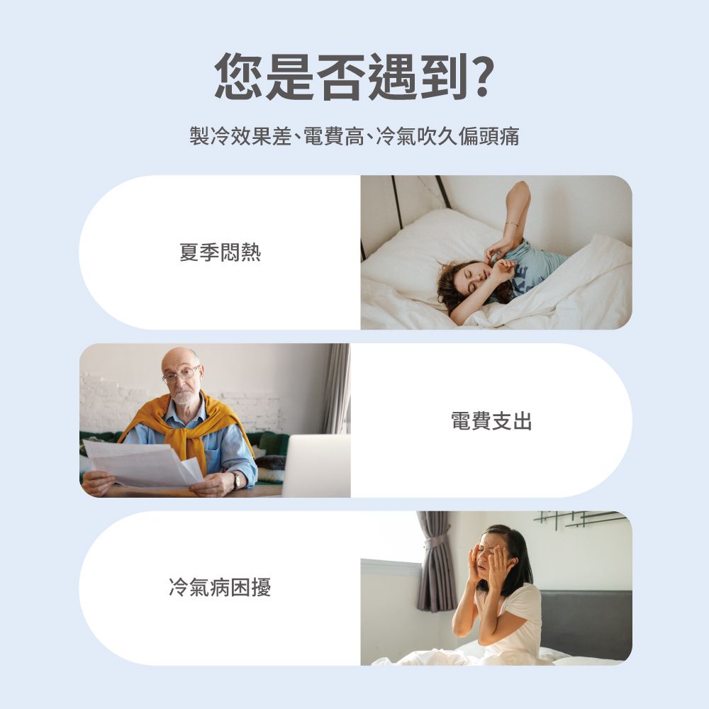 您是否遇到?製冷效果差、電費高、冷氣吹久偏頭痛夏季悶熱冷氣病困擾電費支出