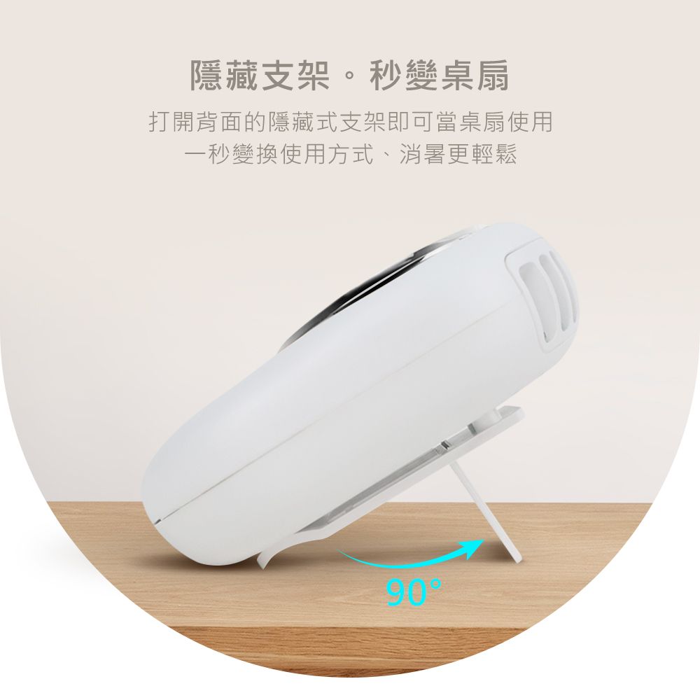 隱藏支架。秒變桌扇打開背面的隱藏式支架即可當桌扇使用一秒變換使用方式、消暑更輕鬆90
