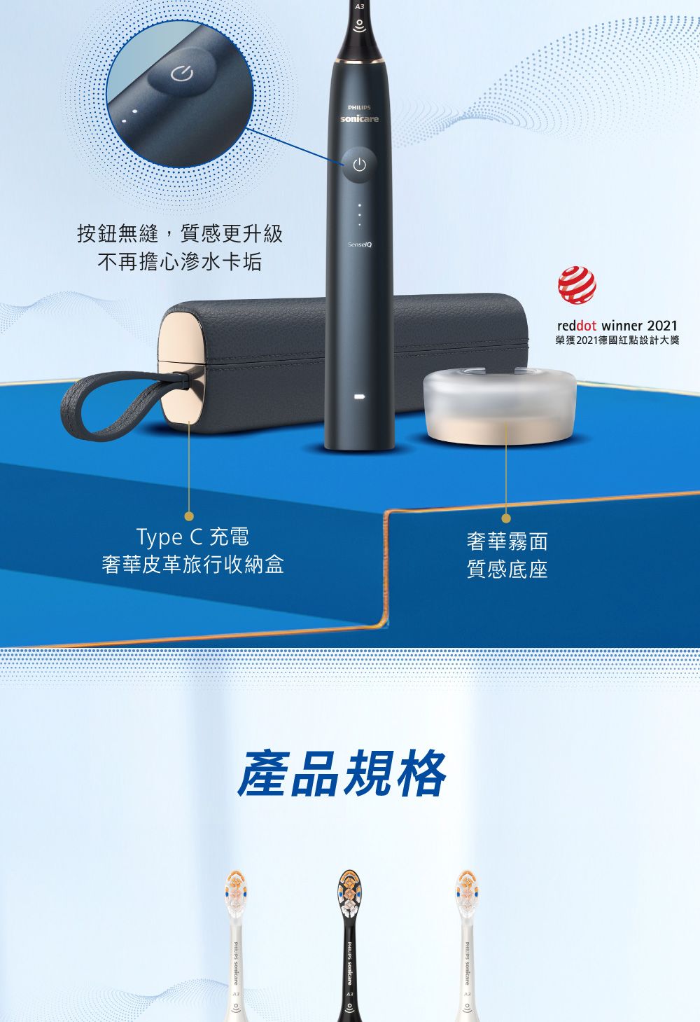 按鈕無縫,質感更升級不再擔心滲水卡垢A3sonicarereddot winner 2021榮獲2021德國紅點設計大獎Type C 充電奢華皮革旅行收納盒奢華霧面質感底座產品規格PHILIPS