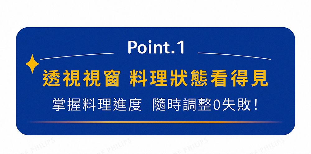 PHILIPPHILIPS掌握料理進度 隨時調整失敗!Point.1透視視窗 料理狀態看得見PHILIPSPHILIPS