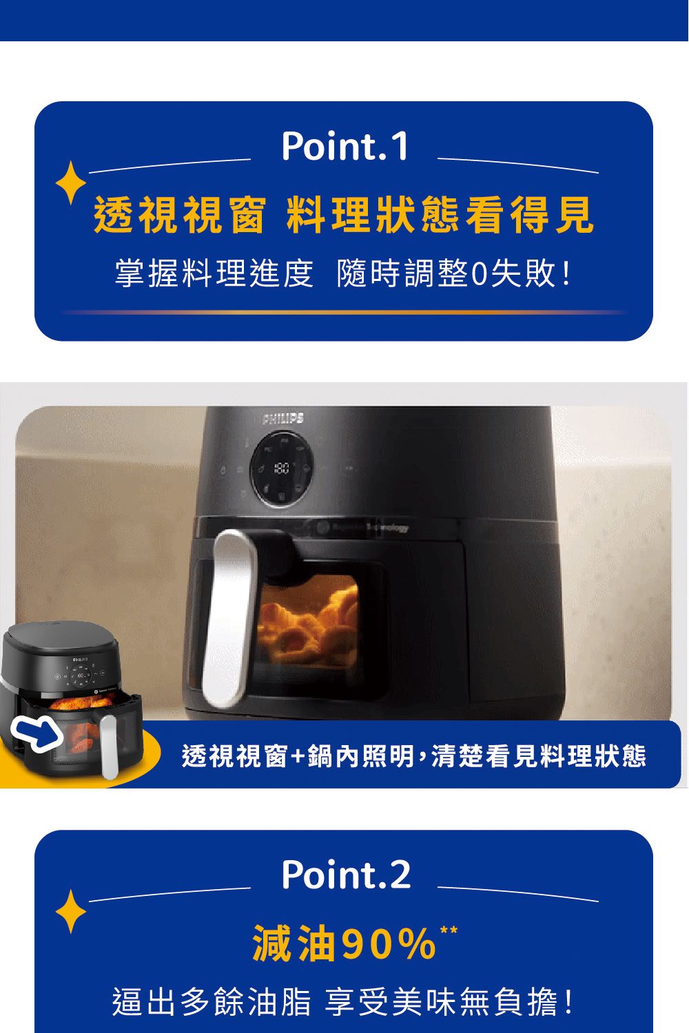 Point.1透視視窗 料理狀態看得見掌握料理進度 隨時調整失敗! 透視視窗+鍋內照明,清楚看見料理狀態Point.2減油90%逼出多餘油脂 享受美味無負擔!
