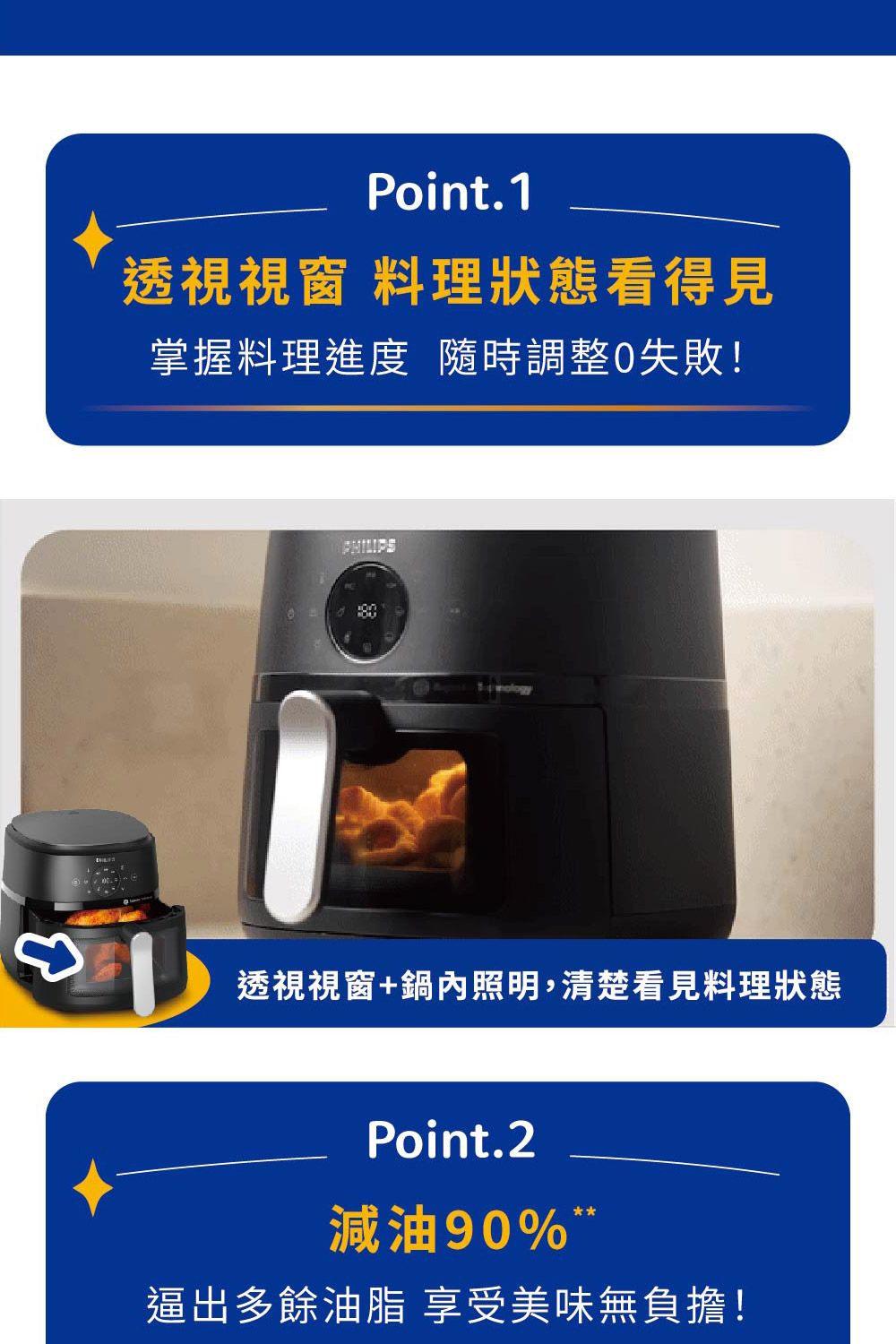 Point.1透視視窗 料理狀態看得見掌握料理進度 隨時調整失敗!透視視窗+鍋內照明,清楚看見料理狀態Point.2減油90%逼出多餘油脂 享受美味無負擔!