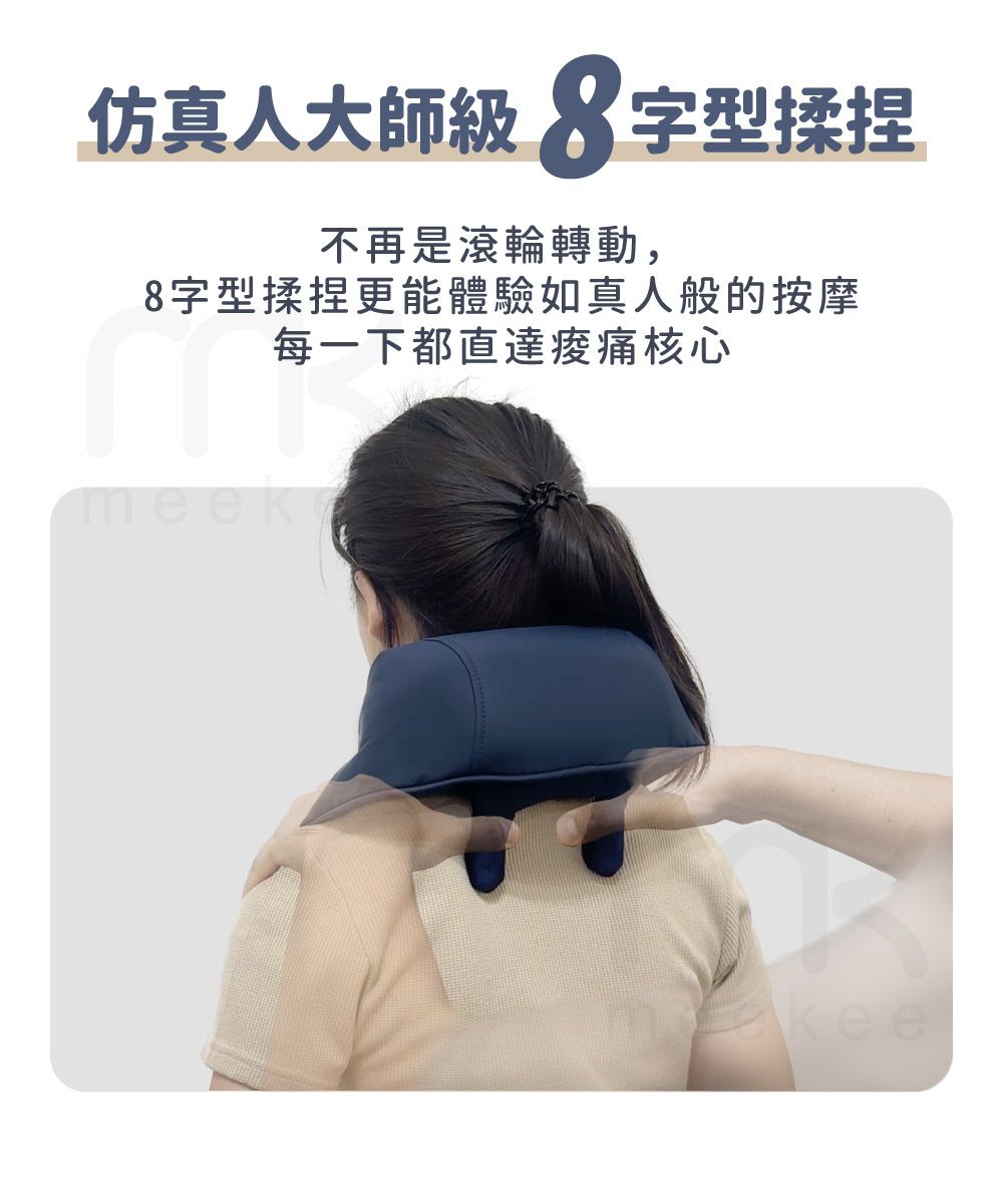 仿真人大師級8字型揉捏不再是滾輪轉動,8字型揉捏更能體驗如真人般的按摩每一下都直達核心kee