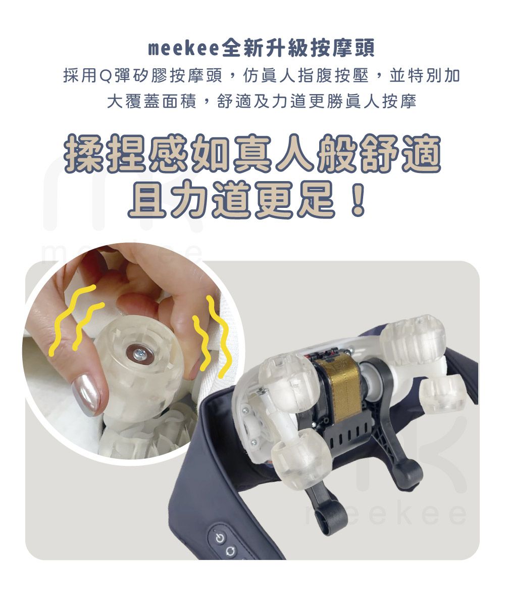 meekee全新升級按摩頭採用Q彈矽膠按摩頭,仿人指腹按壓,並特別加大覆蓋面積,舒適及勝人按摩揉捏感如真人般舒適力道更