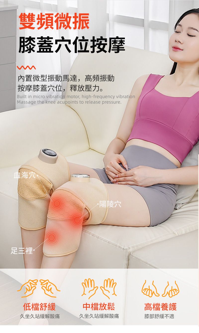 雙頻微振膝蓋穴位按摩內置微型振動馬達,高頻振動按摩膝蓋穴位,釋放壓力。Built in micro vibration motor, high-frequency vibrationMassage the knee acupoints to release pressure.血海穴陽陵穴中檔放鬆低檔舒緩高檔養護久坐久站緩解酸痛久坐久站緩解酸痛膝部舒緩不適