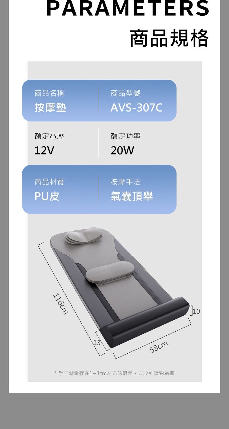 PARAMETERS商品規格商品名稱按摩墊商品型號AVS-307C額定電壓額定功率12V20W商品材質按摩手法PU皮氣囊頂舉116cm1358cm*手工測量存在1~3cm左右的落差,以收到實物為準]10