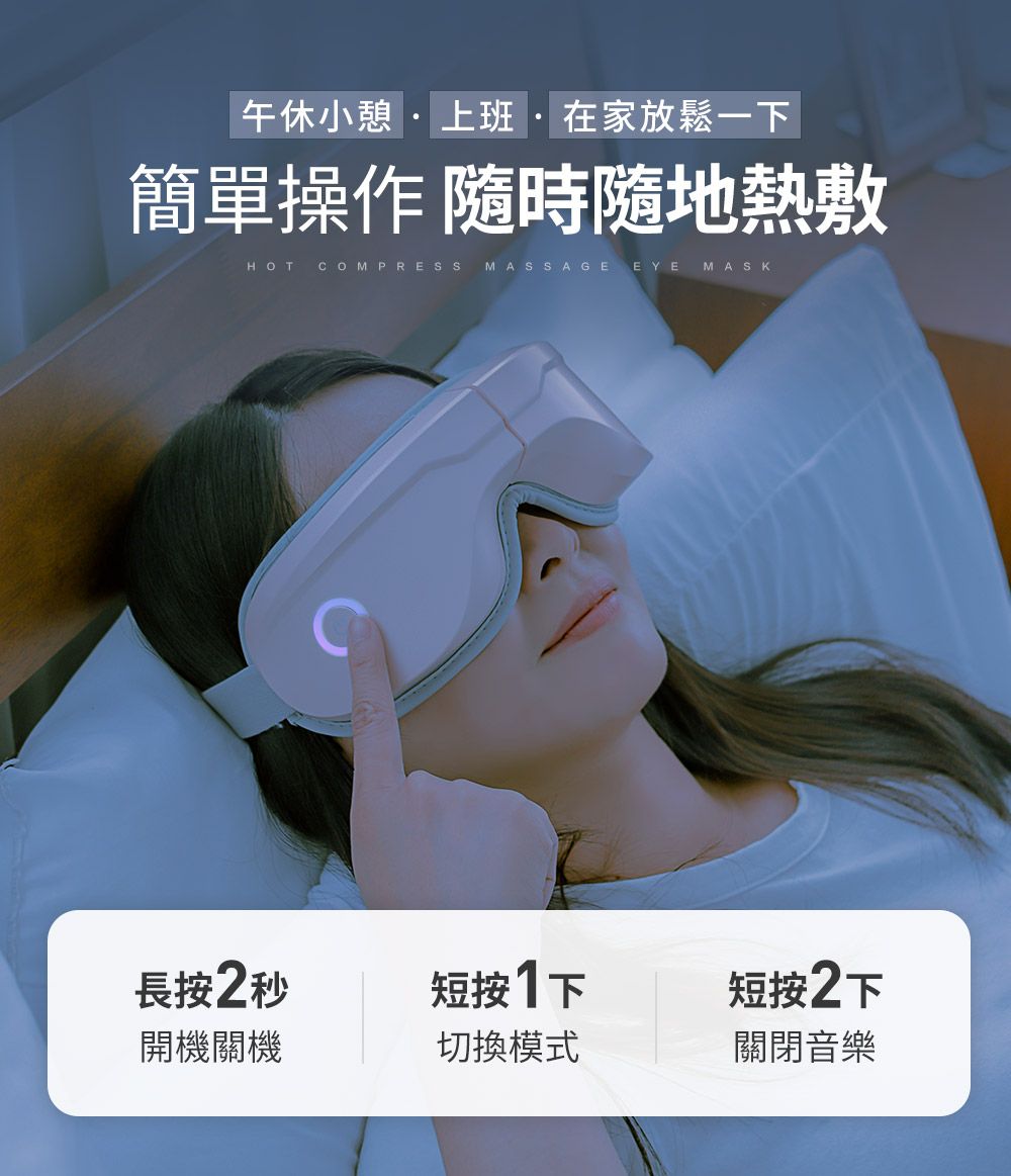 午休小憩上班在家放鬆一下簡單操作 隨時隨地熱敷HOT COMPRESS MASSAGE EYE MASK長按2秒短按1下短按2下開機關機切換模式關閉音樂