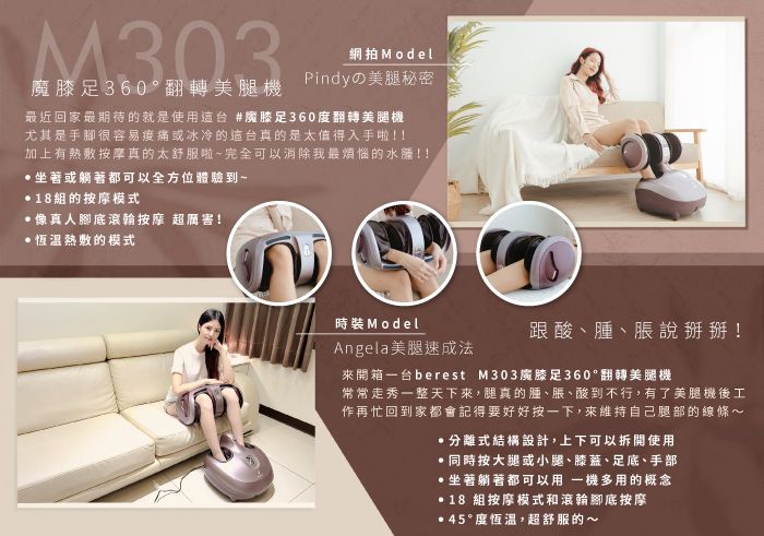 M303魔膝足360翻轉美腿機網拍ModelPindyの美腿秘密最近回家最期待的就是使用台 #膝足360度翻轉美腿機尤其是手腳很容易痛或冰冷的台真的是太值得入手啦!!加上有熱敷按摩真的太舒服啦完全可以消除我最煩惱的水!!坐著或躺著都可以全方位體驗到~組的按摩模式像真人腳底滾輪按摩 超厲害!熱敷的模式時裝 ModelAngela美腿速成法跟酸、腫、脹說掰掰!來開箱台berest M303膝足360°翻轉美腿機常常走秀一整天下來腿真的腫、脹、酸到不行有了美腿機後工作再忙回到家都會記得要好好按一下來維持自己腿部的線條~,分離式結構設計,上下可以拆開使用,同時按大腿或小腿、膝蓋、足底、手部,坐著躺著都可以用一機多用的概念 18 組按摩模式和滾輪腳底按摩45°度恆溫,超舒服的~