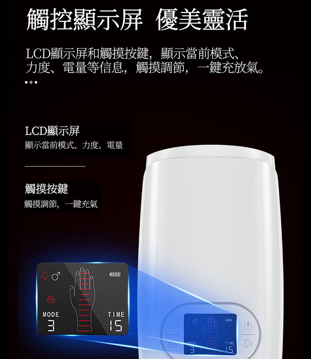 觸控顯示屏 優美靈活LCD顯示屏和觸摸按鍵,顯示當前模式力度、電量等信息,觸摸調節,一鍵充放氣。LCD顯示屏顯示當前模式、力度、電量觸摸按鍵觸摸調節,一鍵充氣MODE 3IMEWODETTIME