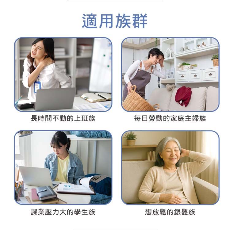 適用族群長時間不動的上班族每日勞動的家庭主婦族課業壓力大的學生族想放鬆的銀髮族