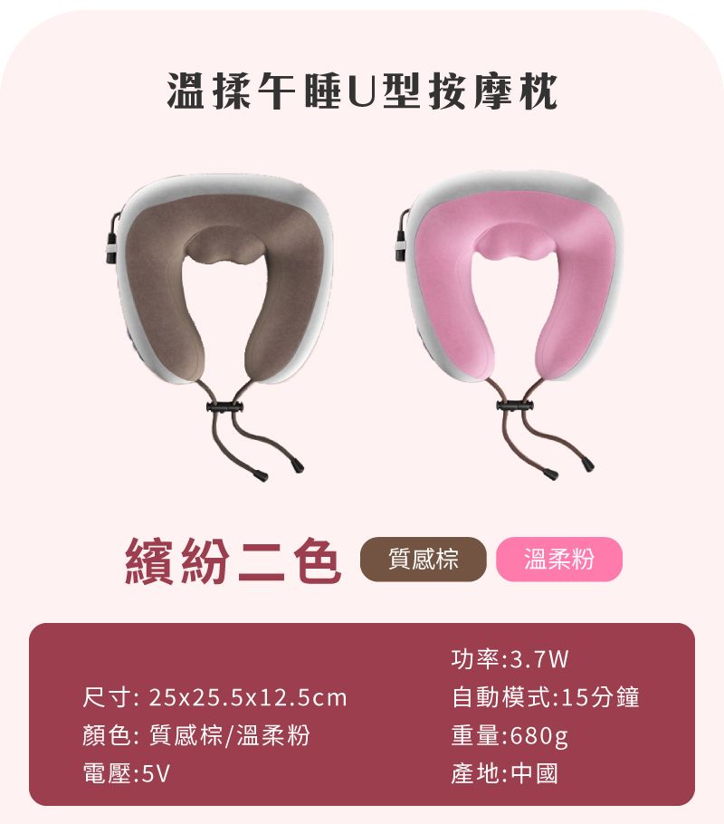 溫揉午睡U型按摩枕繽紛二色 質感溫柔粉功率:3.7W尺寸:25x25.5x12.5cm自動模式:15分鐘顏色: 質感棕/溫柔粉電壓:5V重量:680g產地:中國