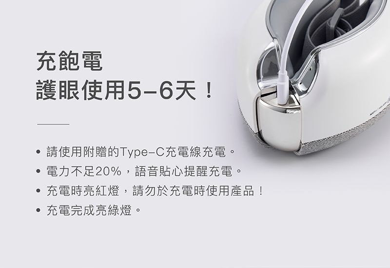 充飽電護眼使用5-6天!請使用附贈的Type-C充電線充電。電力不足20%語音貼心提醒充電。充電時亮紅燈,請勿於充電時使用產品!,充電完成亮綠燈。