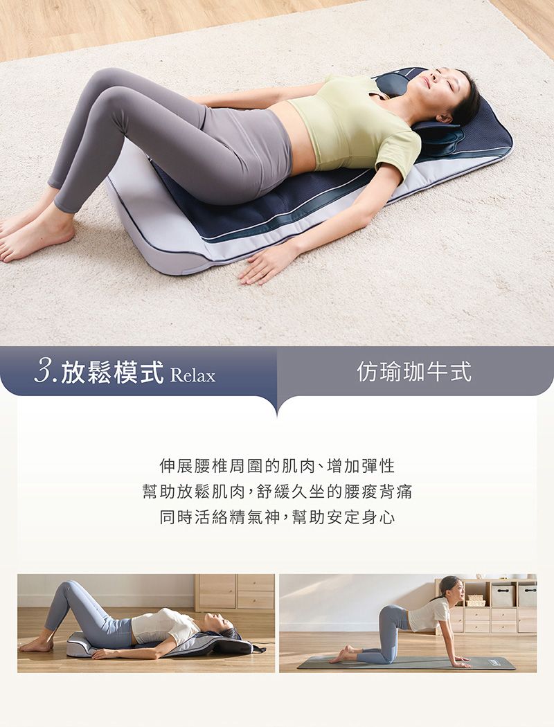 3.放鬆模式 Relax仿瑜珈牛式伸展腰椎周圍的肌肉增加彈性幫助放鬆肌肉,舒緩久坐的腰痠背痛同時活絡精氣神,幫助安定身心