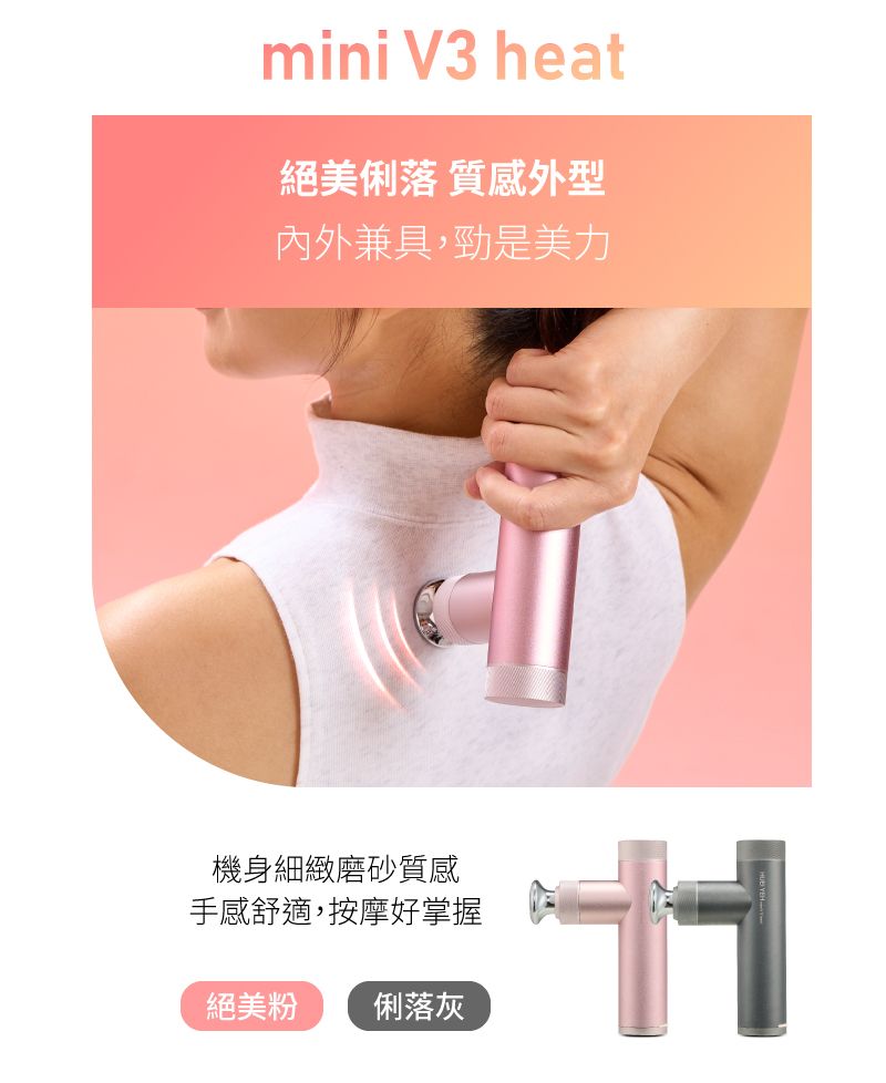 mini V3 heat絕美俐落 質感外型內外兼具,勁是美力機身細緻磨砂質感手感舒適,按摩好掌握絕美粉 俐落灰