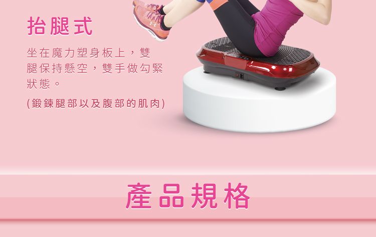 抬腿式坐在魔力塑身板上,雙腿保持懸空,雙手做勾緊狀態。(鍛鍊腿部以及腹部的肌肉)產品規格