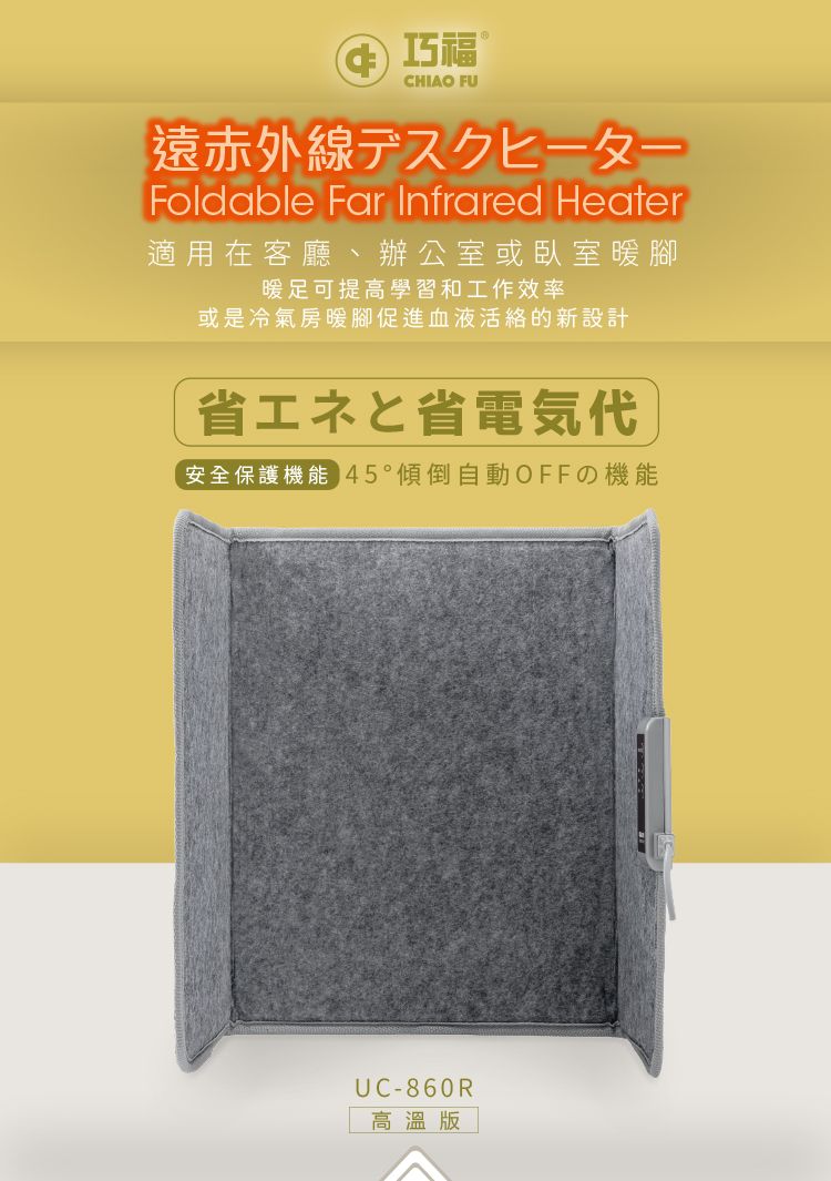巧福®CHIAO FU遠赤一Foldable Far Infrared Heater適用在客廳、辦公室或臥室暖腳暖足可提高學習和工作效率或是冷氣房暖腳促進血液活絡的新設計省エネと省電気代安全保護機能 45自動OFFの機能UC-860R高溫版