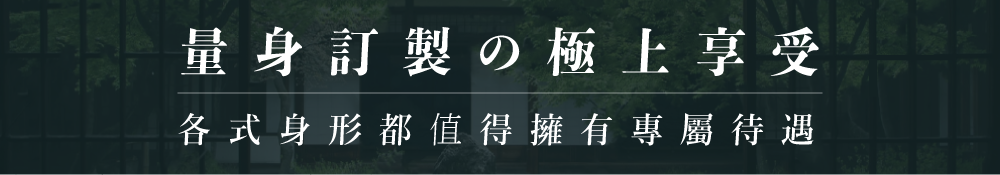 量身訂製の極上享受各式身形都值得擁有專屬待遇