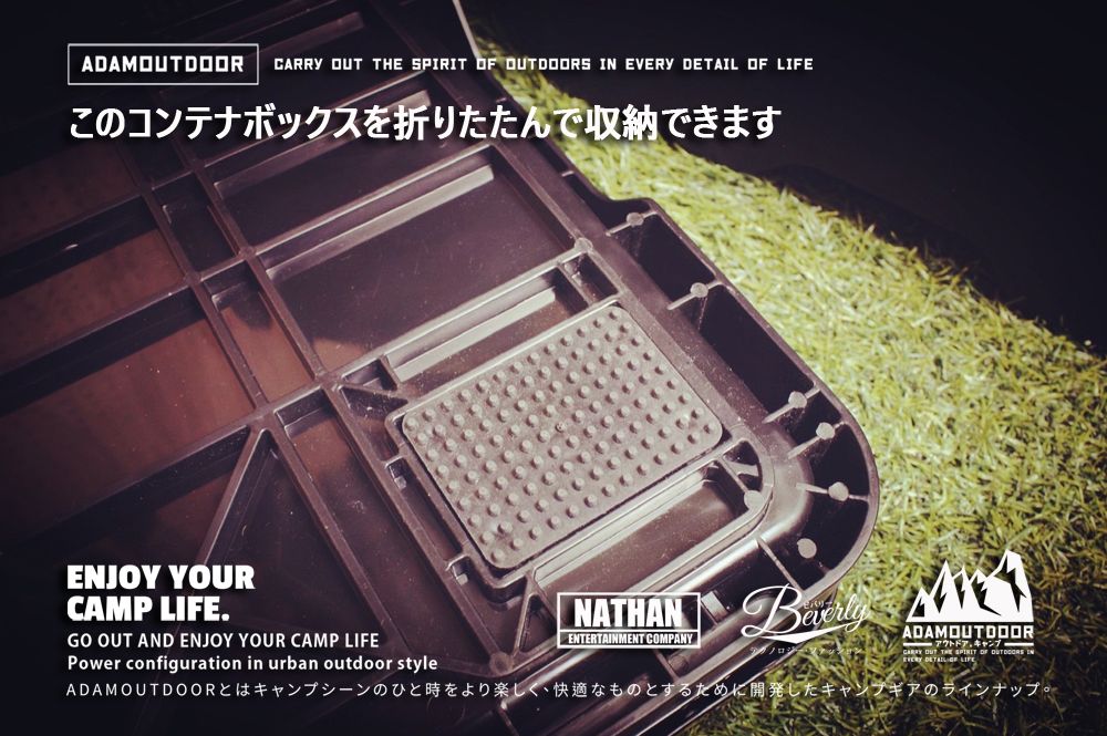 ADAMDOOR OUT     IN EVERY DETAIL  LIFEこのコンテナボックスを折りたたんで収納できますENJOY YOURCAMP LIFE.NATHAN ENTERTAINMENT COMPANYADAMOUTDOORGO OUT AND ENJOY YOUR CAMP LIFEPower configuration in urban outdoor styleアウトドアキャンプCARRY OUT THE SPIRIT OF OUTDOORS INADAMOUTDOORとはキャンプシーンのひと時をより楽しく、快適なものとするために開発したキャンプギアのラインナップ