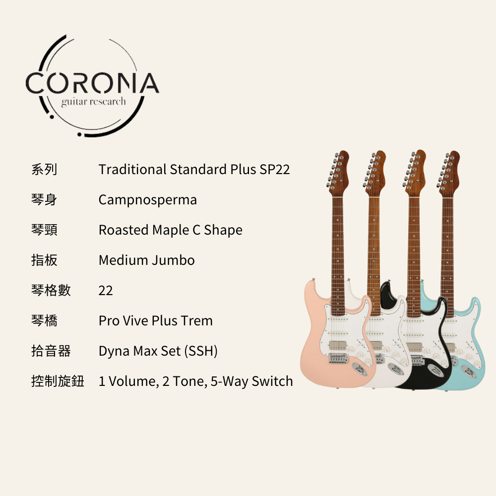 CORONAguitar research系列Traditional Standard Plus SP22琴身Campnosperma琴頸Roasted Maple C Shape指板Medium Jumbo琴格數22琴橋Pro Vive Plus Trem拾音器Dyna Max Set (SSH) Volume, 2 Tone, 5-Way Switch