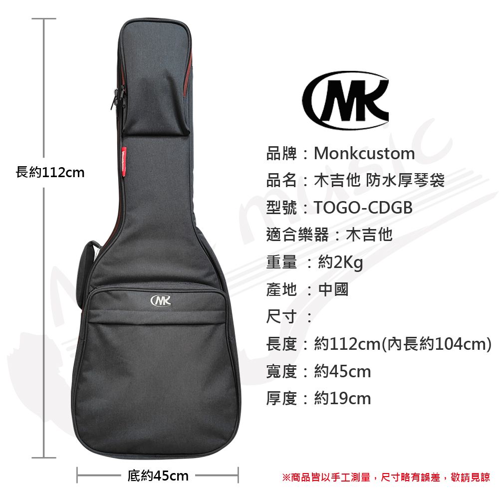 長約112cm品牌:Monkcustom品名:木吉他 防水厚琴袋型號:TOGO-CDGB適合樂器:木吉他重量:約2Kg產地:中國底約45cm尺寸:長度:約112cm(內長約104cm)寬度:約45cm厚度:約19cm※商品皆以手工測量,尺寸略有誤差,敬請見諒