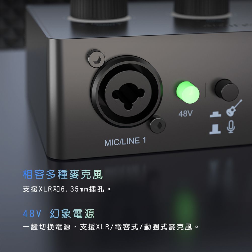 MIC/LINE 1相容多種麥克風支援XLR和6.35mm插孔。48V48V 幻象電源一鍵切換電源,支援XLR/電容式/動圈式麥克風。