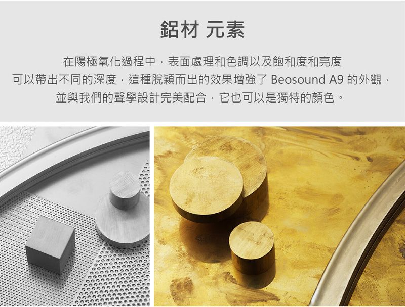 鋁材 元素在陽極氧化過程中,表面處理和色調以及飽和度和亮度可以帶出不同的深度,這種脫穎而出的效果增強了 Beosound A9 的外觀,並與我們的聲學設計完美配合,它也可以是獨特的顏色。