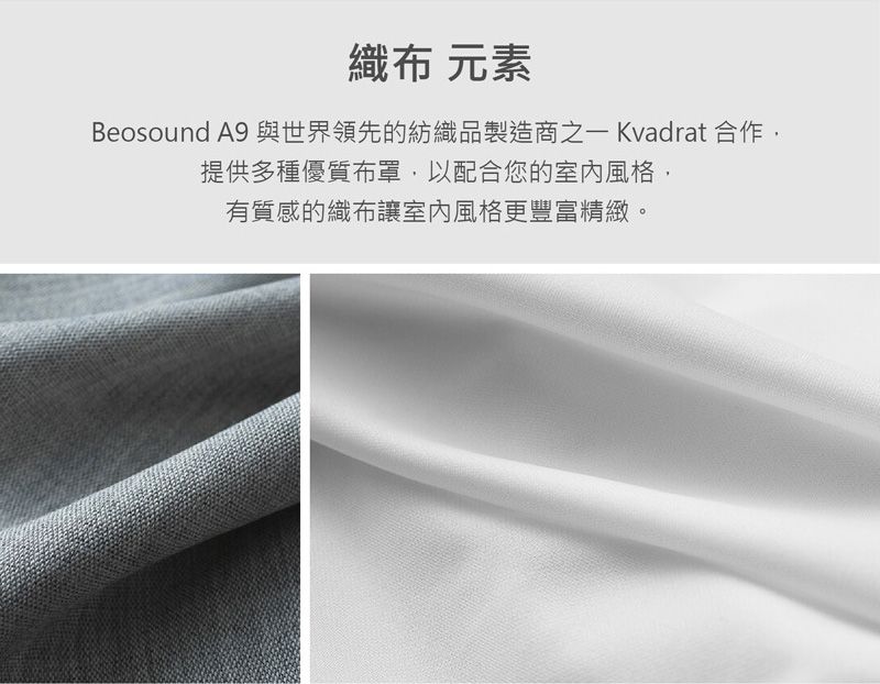 織布 元素Beosound A9 與世界領先的紡織品製造商之一 Kvadrat合作提供多種優質布罩,以配合您的室內風格,有質感的織布讓室內風格更豐富精緻。