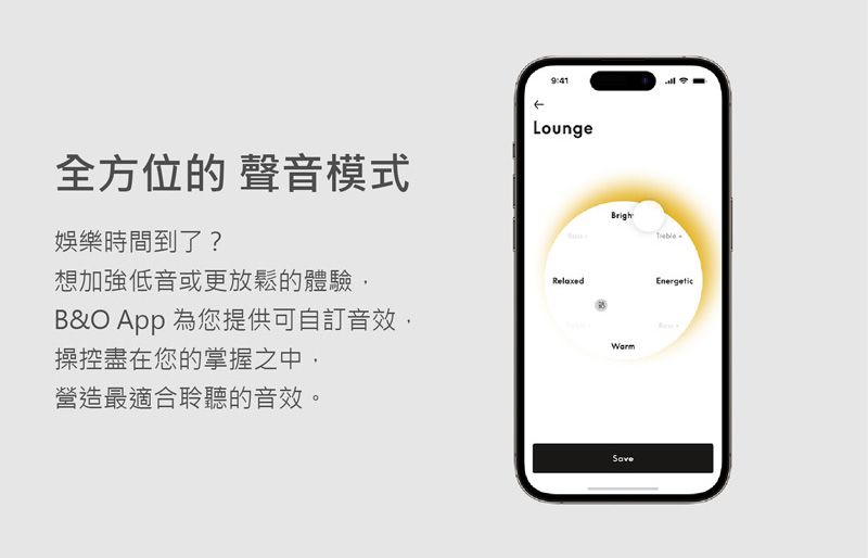 全方位的 聲音模式娛樂時間到了?LoungeBrigh想加強低音或更放鬆的體驗RelaxedEnergeticB&O App為您提供可自訂音效,操控盡在您的掌握之中,營造最適合聆聽的音效。