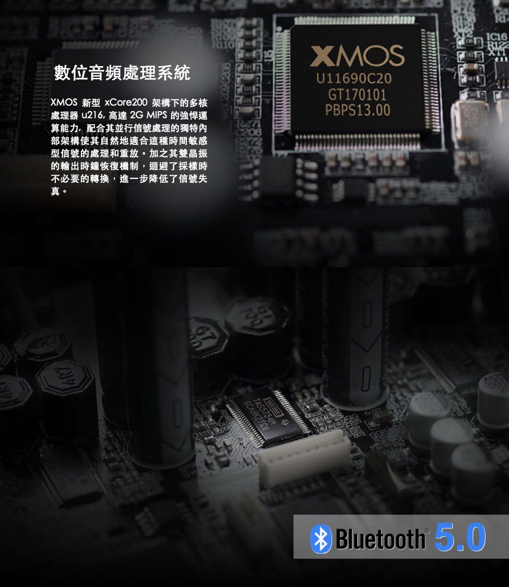 數位音頻處理系統XMOS 新型 Core200 架構下的多核處理器 u216高達 2G MIPS的強悍運算能力,配合其並行信號處理的獨特內部架構使其自然地適合這種時間敏感型信號的處理和重放。加之其雙晶振的輸出時鐘恢復機制,迴避了採樣時不必要的轉換,進一步降低了信號失真。XMOSU11690C20GT170101PBPS13.00TAS5754M Bluetooth