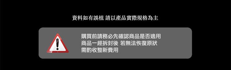 資料如有誤植請以產品實際規格為主購買前請務必先確認商品是否適用商品一經拆封後若無法恢復原狀需酌收整新費用