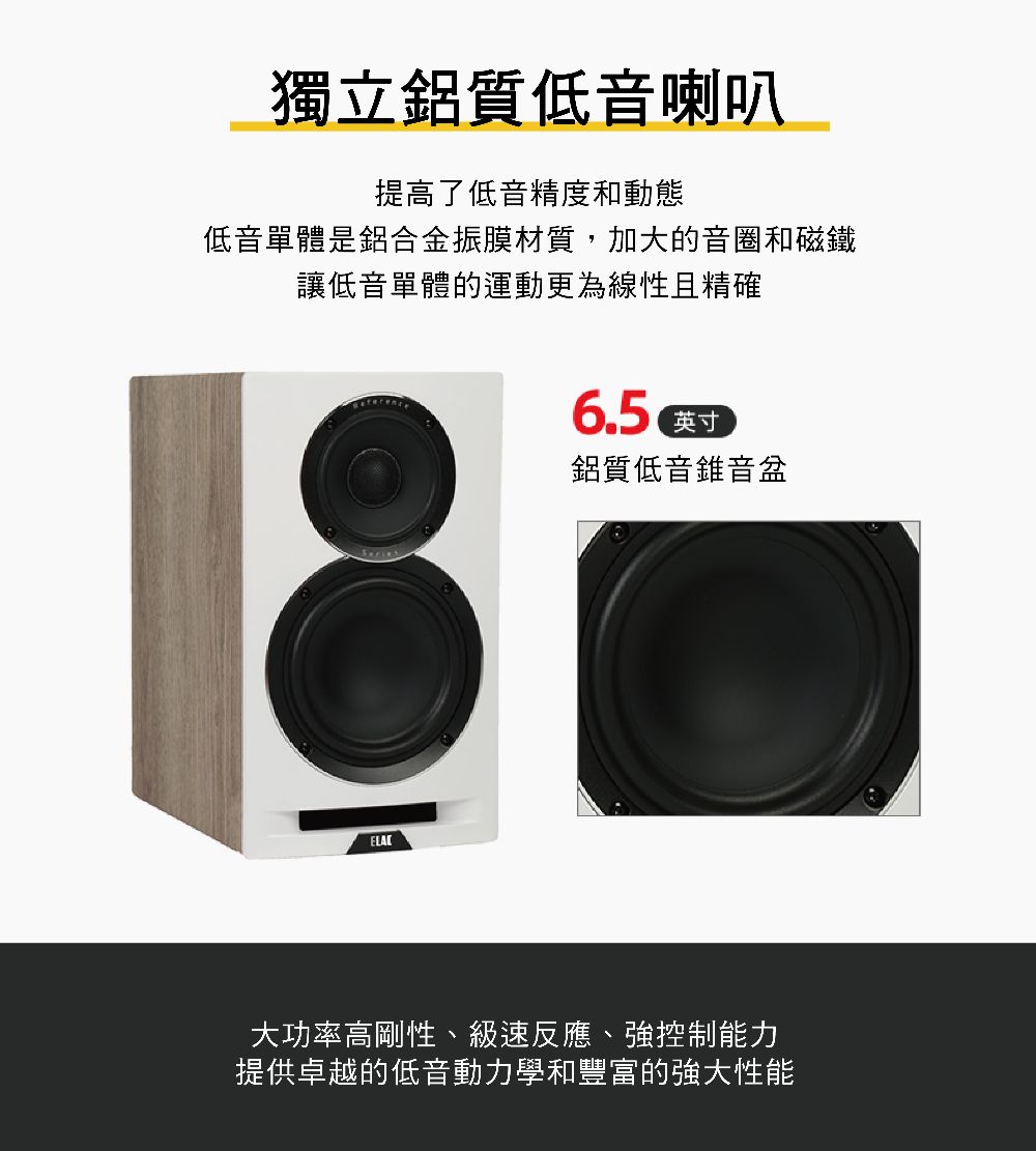獨立鋁質低音喇叭提高了低音精度和動態低音單體是鋁合金振膜材質,加大的音圈和磁鐵讓低音單體的運動更為線性且精確6.5英寸鋁質低音錐音盆大功率高剛性、級速反應、強控制能力提供卓越的低音動力學和豐富的強大性能