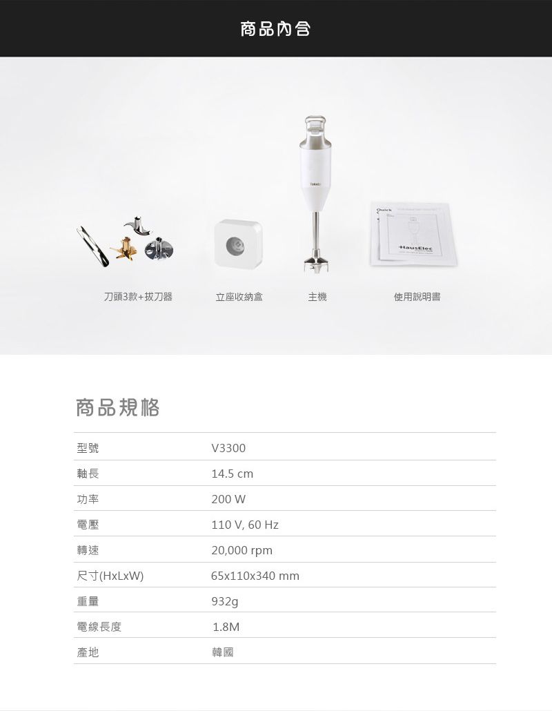 商品內含刀頭3款+拔刀器立座收納盒主機使用說明書商品規格200 W型號V3300軸長14.5 cm功率電壓轉速尺寸(HxLxW)重量電線長度產地110 V, 60 Hz20,000 rpm65x110x340 932g1.8M韓國
