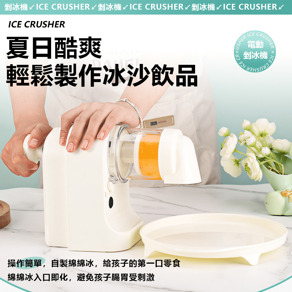 剉冰機 ICE CRUSHER剉冰機 ICE CRUSHER 剉冰機 ICE CRUSHERICE CRUSHER夏日酷爽輕鬆製作冰沙飲品CRUSHERICE電動剉冰機操作簡單,自製綿綿冰,給孩子的第一口零食綿綿冰入口即化,避免孩子腸胃受刺激