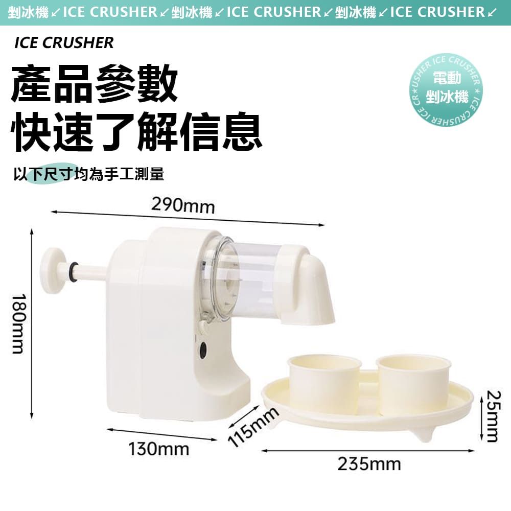 剉冰機 IE CRUSHER 剉冰機 ICE CRUSHER 剉冰機 ICE CRUSHERICE CRUSHER產品參數快速了解信息以下尺寸均為手工測量290mmUSHER ICEICE CRCRUSHER電動剉冰機180mmC130mm115mm235mm25mm