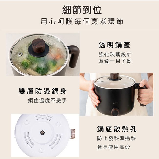 細節到位用心呵護每個烹煮環節透明鍋蓋強化玻璃設計煮食一目了然雙層防燙鍋身鎖住溫度不燙手鍋底散熱孔防止發熱盤過熱延長使用壽命