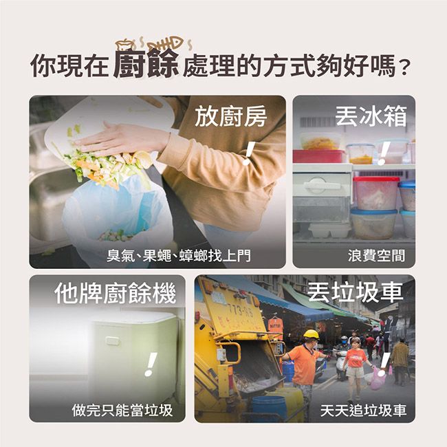 你現在廚餘處理的方式夠好嗎?放廚房丟冰箱臭氣、果蠅、蟑螂找上門浪費空間他牌廚餘機丟垃圾車做完只能當垃圾天天追垃圾車