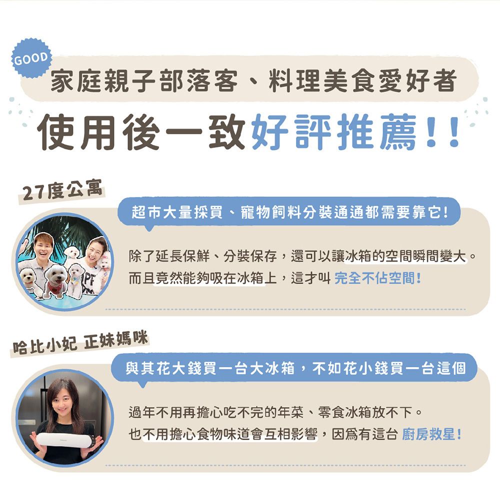 GOOD家庭親子部落客、料理美食愛好者使用後一致好評推薦!!27度公寓超市大量採買、寵物飼料分裝通通都需要靠它!除了延長保鮮、分裝保存,還可以讓冰箱的空間瞬間變大。而且竟然能夠吸在冰箱上,才叫完全不佔空間!哈比小妃 正妹媽咪與其花大錢買一台大冰箱,不如花小錢買一台這個過年不用再擔心吃不完的年菜、零食冰箱放不下。也不用擔心食物味道會互相影響,因為有這台 救星!