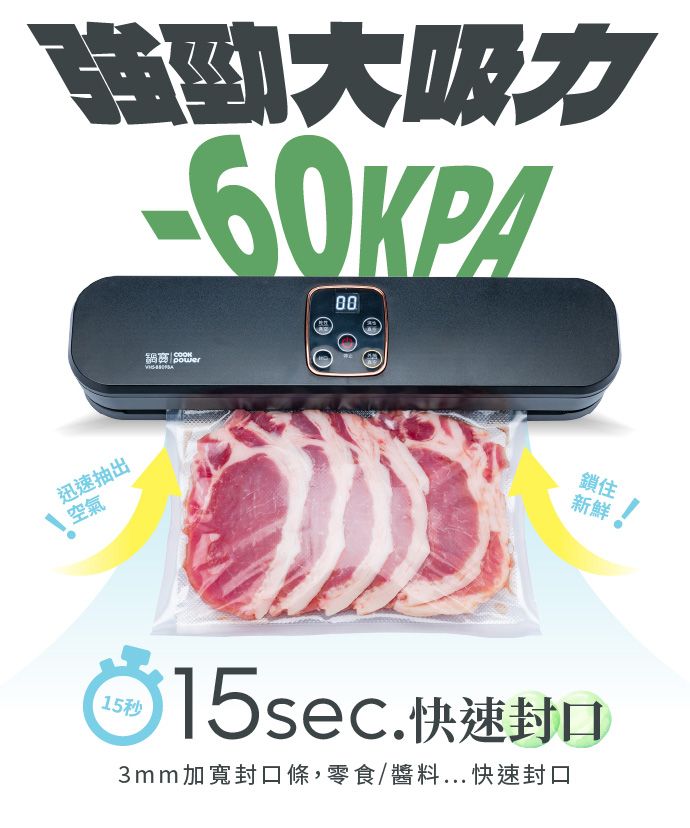 強勁大吸力-60KPA迅速抽出空氣power鎖住新鮮15秒15sec.快速封口3mm加寬封口條,零食/醬料...快速封口