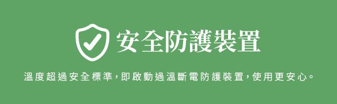 安全防護裝置溫度超過安全標準,即啟動過溫斷電防護裝置,使用更安心。