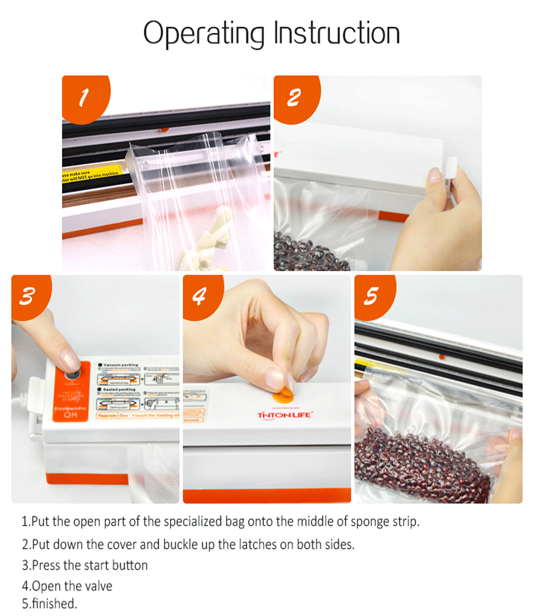 3Operaing Instruction2        Sealed 4 Pro   t  the heating  LIFE1Put the open part of the specialized bag onto the middle of sponge strip2.Put down the cover and buckle up the latches on both sides.3.Press the start button4.Open the valve5.finished.