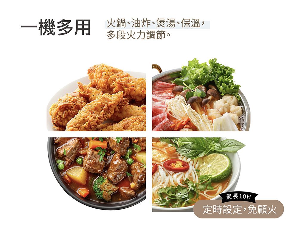一機多用火鍋、油炸、煲湯、保溫,多段火力調節。最長10H定時設定,免顧火