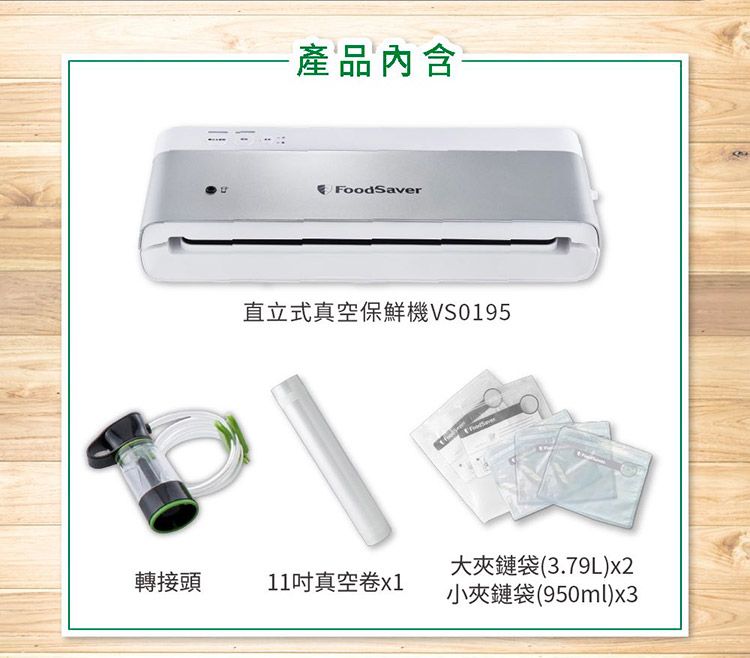 產品內含FoodSaver直立式真空保鮮機VS0195大夾鏈袋(3.79L)x2轉接頭11真空卷小夾鏈袋(950ml)x3